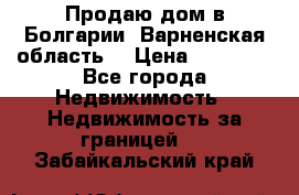Продаю дом в Болгарии, Варненская область. › Цена ­ 62 000 - Все города Недвижимость » Недвижимость за границей   . Забайкальский край